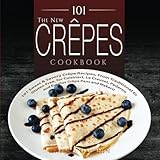 101 The New Crepes Cookbook 101 Sweet Savory Crepe Recipes From Traditional To Glutenfree For Cuisinart Lecrueset Paderno And Eurolux Crepe Pans And Makers Crepes And Crepe Makers