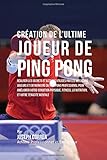 Creation De Lultime Joueur De Ping Pong Realiser Les Secrets Et Astuces Utilises Par Les Meilleurs Joueurs Et Entraineurs Du Ping Pong Professional La Nutrition Et Votre Tenacite Mentale