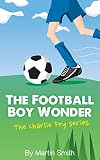 The Football Boy Wonder Football Book For Kids 713 The Charlie Fry Series