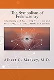 The Symbolism Of Freemasonry Illustrating And Explaining Its Science And Philosophy Its Legends Myths And Symbols