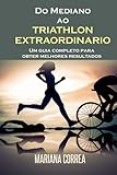 Do Mediano Ao Triathlon Extraordinario Um Guia Completo Para Obter Melhores Resultados