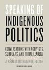 Speaking of Indigenous Politics: Conversations with Activists, Scholars, and Tribal Leaders (Indigenous Americas)