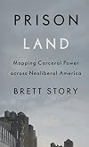 Prison Land: Mapping Carceral Power across Neoliberal America