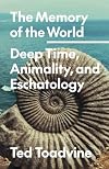 The Memory of the World: Deep Time, Animality, and Eschatology (Volume 70) (Posthumanities)