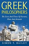 Greek Philosophers: The Lives And Times Of Socrates, Plato And Aristotle