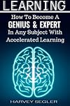 Learning: How To Become a Genius And Expert In Any Subject With Accelerated Learning (Accelerated Learning, Learn Faster, How To Learn, Make It Stick, Brain Training)
