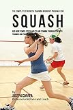 The Complete Strength Training Workout Program For Squash Add More Power Speed Agility And Stamina Through Strength Training And Proper Nutrition