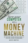 Turn Your Computer Into a Money Machine: How to make money from home and grow your income fast, with no prior experience! Set up within a week!