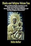 Blacks And Religion Volume Two What Did Black People Contribute To The Origin And Evolution Of Judaism Christianity Islam The Indian Religions And The New Religious Movements