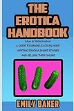 The Erotica Handbook How To Write Erotica A Guide To Making 100 An Hour Writing Erotica Short Stories And Selling Them Online Emily Baker Writing Skills And Reference Guides