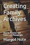 Creating Family Archives: How to Preserve Your Papers and Photographs
