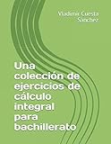 Una Coleccin De Ejercicios De Clculo Integral Para Bachillerato 9781520365121