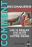 Comment Reconqu%C3%A9rir Sa Femme: Les 12 R%C3%A8gles Pour Qu'elle Redevienne Votre Reine