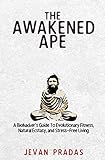 The Awakened Ape A Biohackers Guide To Evolutionary Fitness Natural Ecstasy And Stressfree Living