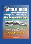Cold War Infrastructure for Strategic Air Command (SAC): The Bomber Mission - Hangars, Command Posts, Major Commands, B-36, B-47, and B-52, Sixteen Air Force Bases from Barksdale to Whiteman