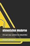 Alimentation Moderne: (ce Que Vous Cachent Les Industriels)