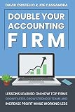 Double Your Accounting Firm Lessons Learned On How Top Firms Grow Faster Build Stronger Teams And Increase Profit