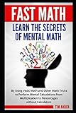 Fast Math Learn The Secrets Of Mental Math By Using Vedic Math And Other Math Tricks To Perform Mental Calculations From Multiplication To Percentages Without Calculators