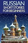 Russian Short Stories For Beginners: 8 Unconventional Short Stories to Grow Your Vocabulary and Learn Russian the Fun Way! (Volume 1) (English and Russian Edition)