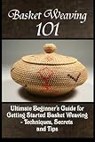 Basket Weaving 101 The Ultimate Beginners Guide For Getting Started Basket Weaving Techniques Secrets And Tips