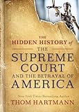 The Hidden History Of The Supreme Court And The Betrayal Of America The Thom Hartmann Hidden History Series