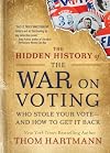 The Hidden History of the War on Voting: Who Stole Your Vote and How to Get It Back