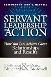 Servant Leadership in Action: How You Can Achieve Great Relationships and Results