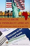 Petit Guide De L Immigrant Africain: 100 Recettes Pour Reussir Sa Vie Aux Usa