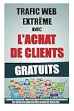 Trafic Web Extr%C3%AAme Avec L'achat De Clients Gratuits: Comment Obtenir Du Trafic Internet Hyper Qualifi%C3%A9 Instantan%C3%A9ment Sur Votre Site Sans Rien Payer Si Vous Ne Vendez Pas.