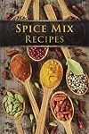 Spice Mix Recipes: Top 50 Most Delicious Dry Spice Mixes [A Seasoning Cookbook]