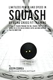 Limitless Power And Speed In Squash By Using Cross Fit Training A Cross Fit Training Program That Will Enhance Your Physical Capabilities So You Can And More Resistant Than The Competition
