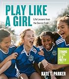 Play Like A Girl Life Lessons From The Soccer Field