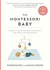 The Montessori Baby: A Parent's Guide to Nurturing Your Baby with Love, Respect, and Understanding