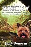 Smoky: How a Tiny Yorkshire Terrier Became a World War II American Army Hero, Therapy Dog and Hollywood Star