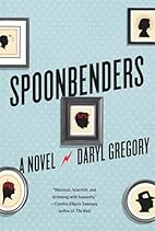 Spoonbenders: A novel by Daryl Gregory