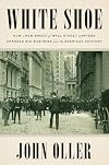 White Shoe: How a New Breed of Wall Street Lawyers Changed Big Business and the American Century