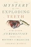 The Mystery of the Exploding Teeth: And Other Curiosities from the History of Medicine