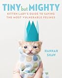 Tiny But Mighty Kitten Ladys Guide To Saving The Most Vulnerable Felines