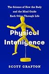 Physical Intelligence: The Science of How the Body and the Mind Guide Each Other Through Life