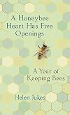 A Honeybee Heart Has Five Openings: A Year of Keeping Bees