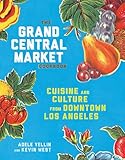 The Grand Central Market Cookbook Cuisine And Culture From Downtown Los Angeles
