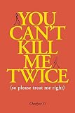 You Cant Kill Me Twice So Please Treat Me Right