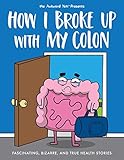 How I Broke Up With My Colon Fascinating Bizarre And True Health Stories