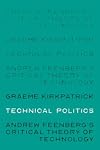 Technical politics: Andrew Feenberg’s critical theory of technology (Theatre: Theory - Practice - Performance)
