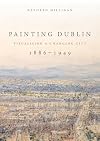 Painting Dublin, 1886&ndash;1949: Visualising a changing city