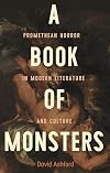 A book of monsters: Promethean horror in modern literature and culture