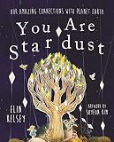 You Are Stardust Our Amazing Connections With Planet Earth