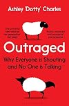 Outraged: Why Everyone Is Shouting and No One Is Talking
