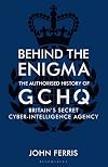 Behind the Enigma: The Authorised History of GCHQ, Britain’s Secret Cyber-Intelligence Agency