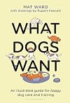 What Dogs Want: An illustrated guide for HAPPY dog care and training